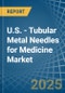 U.S. - Tubular Metal Needles for Medicine - Market Analysis, forecast, Size, Trends and Insights - Product Image