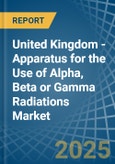 United Kingdom - Apparatus for the Use of Alpha, Beta or Gamma Radiations - Market Analysis, forecast, Size, Trends and Insights- Product Image