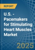 U.S. - Pacemakers for Stimulating Heart Muscles - Market Analysis, forecast, Size, Trends and Insights- Product Image