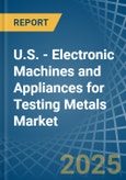 U.S. - Electronic Machines and Appliances for Testing Metals - Market Analysis, forecast, Size, Trends and Insights- Product Image