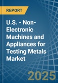 U.S. - Non-Electronic Machines and Appliances for Testing Metals - Market Analysis, forecast, Size, Trends and Insights- Product Image