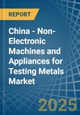 China - Non-Electronic Machines and Appliances for Testing Metals - Market Analysis, forecast, Size, Trends and Insights- Product Image
