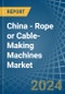 China - Rope or Cable-Making Machines - Market Analysis, Forecast, Size, Trends and Insights - Product Image