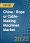 China - Rope or Cable-Making Machines - Market Analysis, Forecast, Size, Trends and Insights - Product Image