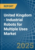 United Kingdom - Industrial Robots for Multiple Uses - Market Analysis, forecast, Size, Trends and Insights- Product Image