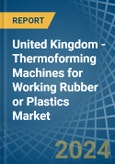 United Kingdom - Thermoforming Machines for Working Rubber or Plastics - Market Analysis, forecast, Size, Trends and Insights- Product Image
