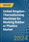 United Kingdom - Thermoforming Machines for Working Rubber or Plastics - Market Analysis, forecast, Size, Trends and Insights - Product Thumbnail Image