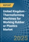 United Kingdom - Thermoforming Machines for Working Rubber or Plastics - Market Analysis, forecast, Size, Trends and Insights - Product Image