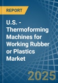 U.S. - Thermoforming Machines for Working Rubber or Plastics - Market Analysis, forecast, Size, Trends and Insights- Product Image