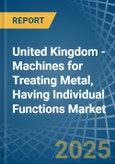 United Kingdom - Machines for Treating Metal, Having Individual Functions - Market Analysis, forecast, Size, Trends and Insights- Product Image