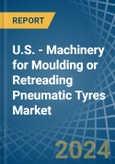 U.S. - Machinery for Moulding or Retreading Pneumatic Tyres - Market Analysis, forecast, Size, Trends and Insights- Product Image