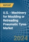 U.S. - Machinery for Moulding or Retreading Pneumatic Tyres - Market Analysis, forecast, Size, Trends and Insights - Product Image