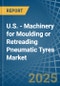 U.S. - Machinery for Moulding or Retreading Pneumatic Tyres - Market Analysis, forecast, Size, Trends and Insights - Product Image