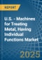 U.S. - Machines for Treating Metal, Having Individual Functions - Market Analysis, forecast, Size, Trends and Insights - Product Thumbnail Image