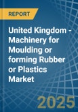 United Kingdom - Machinery for Moulding or forming Rubber or Plastics - Market Analysis, forecast, Size, Trends and Insights- Product Image