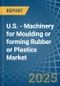 U.S. - Machinery for Moulding or forming Rubber or Plastics - Market Analysis, forecast, Size, Trends and Insights - Product Thumbnail Image