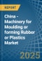 China - Machinery for Moulding or forming Rubber or Plastics - Market Analysis, forecast, Size, Trends and Insights - Product Thumbnail Image