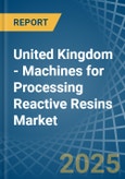 United Kingdom - Machines for Processing Reactive Resins - Market Analysis, forecast, Size, Trends and Insights- Product Image