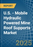U.S. - Mobile Hydraulic Powered Mine Roof Supports - Market Analysis, Forecast, Size, Trends and Insights- Product Image