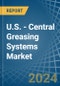 U.S. - Central Greasing Systems - Market Analysis, Forecast, Size, Trends and Insights - Product Thumbnail Image