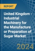 United Kingdom - Industrial Machinery for the Manufacture or Preparation of Sugar - Market Analysis, forecast, Size, Trends and Insights- Product Image