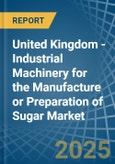 United Kingdom - Industrial Machinery for the Manufacture or Preparation of Sugar - Market Analysis, forecast, Size, Trends and Insights- Product Image