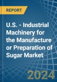 U.S. - Industrial Machinery for the Manufacture or Preparation of Sugar - Market Analysis, forecast, Size, Trends and Insights- Product Image