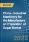 China - Industrial Machinery for the Manufacture or Preparation of Sugar - Market Analysis, forecast, Size, Trends and Insights - Product Thumbnail Image