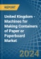 United Kingdom - Machines for Making Containers of Paper or Paperboard - Market Analysis, forecast, Size, Trends and Insights - Product Thumbnail Image