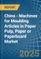 China - Machines for Moulding Articles in Paper Pulp, Paper or Paperboard - Market Analysis, forecast, Size, Trends and insights - Product Thumbnail Image