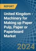 United Kingdom - Machinery for Making up Paper Pulp, Paper or Paperboard - Market Analysis, forecast, Size, Trends and Insights- Product Image