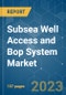 Subsea Well Access and Bop System Market - Growth, Trends, and Forecasts (2023-2028) - Product Image