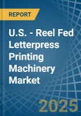 U.S. - Reel Fed Letterpress Printing Machinery - Market Analysis, Forecast, Size, Trends and Insights- Product Image