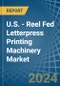 U.S. - Reel Fed Letterpress Printing Machinery - Market Analysis, Forecast, Size, Trends and Insights - Product Image