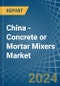 China - Concrete or Mortar Mixers - Market Analysis, Forecast, Size, Trends and Insights - Product Thumbnail Image