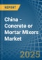 China - Concrete or Mortar Mixers - Market Analysis, Forecast, Size, Trends and Insights - Product Image