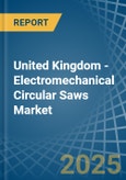 United Kingdom - Electromechanical Circular Saws - Market Analysis, Forecast, Size, Trends and Insights- Product Image