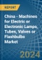 China - Machines for Electric or Electronic Lamps, Tubes, Valves or Flashbulbs - Market Analysis, forecast, Size, Trends and Insights - Product Thumbnail Image