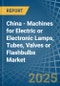 China - Machines for Electric or Electronic Lamps, Tubes, Valves or Flashbulbs - Market Analysis, forecast, Size, Trends and Insights - Product Thumbnail Image