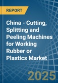 China - Cutting, Splitting and Peeling Machines for Working Rubber or Plastics - Market Analysis, forecast, Size, Trends and Insights- Product Image