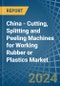 China - Cutting, Splitting and Peeling Machines for Working Rubber or Plastics - Market Analysis, forecast, Size, Trends and Insights - Product Image