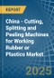 China - Cutting, Splitting and Peeling Machines for Working Rubber or Plastics - Market Analysis, forecast, Size, Trends and Insights - Product Image