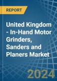 United Kingdom - In-Hand Motor Grinders, Sanders and Planers - Market Analysis, Forecast, Size, Trends and Insights- Product Image