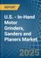 U.S. - In-Hand Motor Grinders, Sanders and Planers - Market Analysis, Forecast, Size, Trends and Insights - Product Thumbnail Image