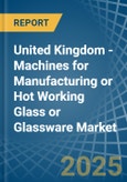 United Kingdom - Machines for Manufacturing or Hot Working Glass or Glassware - Market Analysis, forecast, Size, Trends and Insights- Product Image