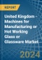 United Kingdom - Machines for Manufacturing or Hot Working Glass or Glassware - Market Analysis, forecast, Size, Trends and Insights - Product Thumbnail Image