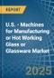 U.S. - Machines for Manufacturing or Hot Working Glass or Glassware - Market Analysis, forecast, Size, Trends and Insights - Product Thumbnail Image