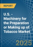 U.S. - Machinery for the Preparation or Making up of Tobacco - Market Analysis, forecast, Size, Trends and Insights- Product Image