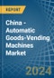 China - Automatic Goods-Vending Machines - Market Analysis, Forecast, Size, Trends and Insights - Product Image