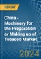 China - Machinery for the Preparation or Making up of Tobacco - Market Analysis, forecast, Size, Trends and Insights - Product Thumbnail Image